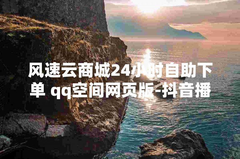 风速云商城24小时自助下单 qq空间网页版-抖音播放量真的靠谱吗？风速云商城的24小时自助下单功能，让购物变得如此高效便捷！无论是购物车还是购物车，都能快速完成下单，无需等待。而抖音播放量方面，内容质量值得一看，不容错过！
