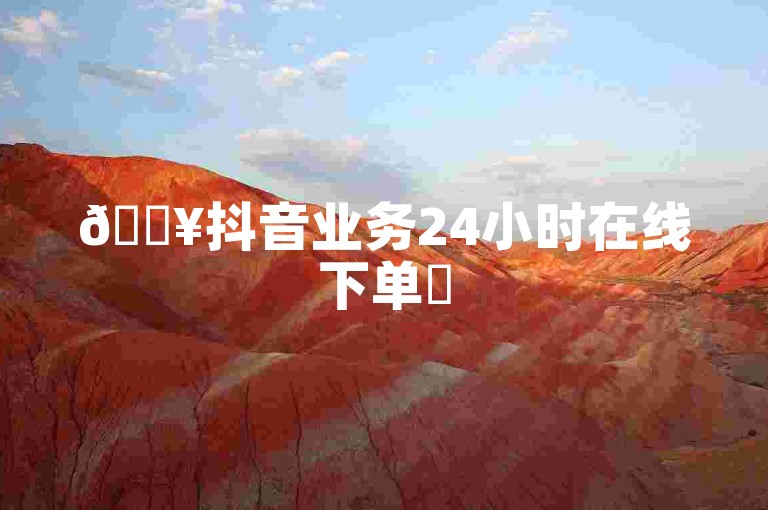 🔥抖音业务24小时在线下单✨