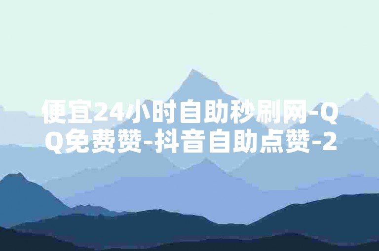 便宜24小时自助秒刷网-QQ免费赞-抖音自助点赞-24小时自助点赞✨🔥🔥🔥🔥🔥🔥