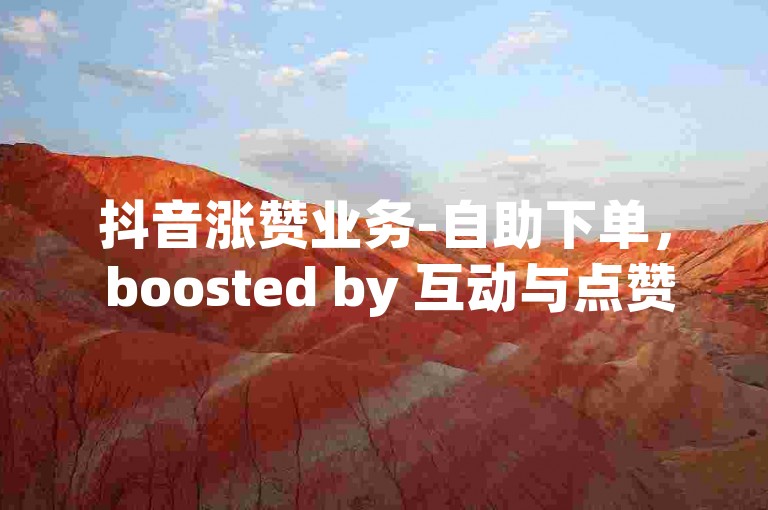 抖音涨赞业务-自助下单， boosted by 互动与点赞✨🔥🔥