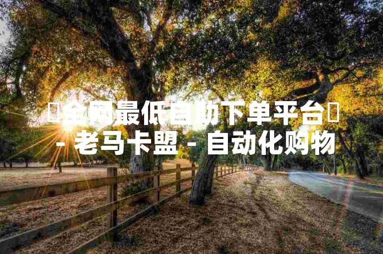 ✨全网最低自助下单平台✨ - 老马卡盟 - 自动化购物系统✨ - 全网最低价格✨ - 全网最低自助下单平台 - 老马卡盟 - 自动化购物系统 - 全网最低价格