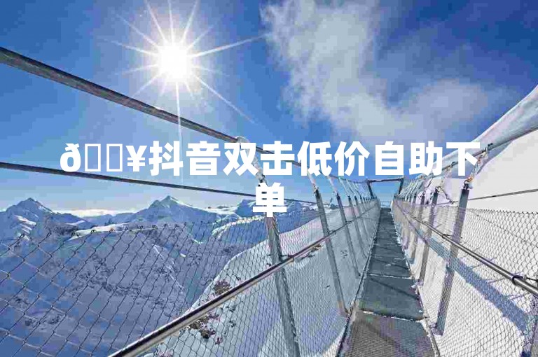 🔥抖音双击低价自助下单