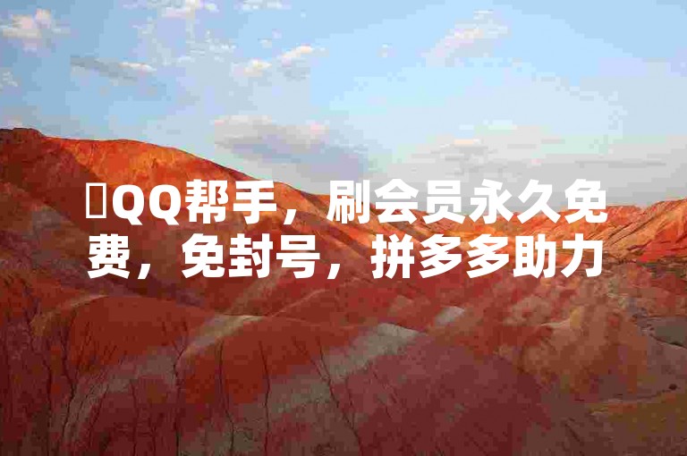 ✨QQ帮手，刷会员永久免费，免封号，拼多多助力，一元买赞100个赞！✨