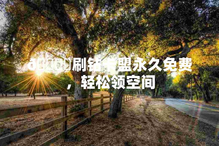 🚀✨刷钻卡盟永久免费，轻松领空间