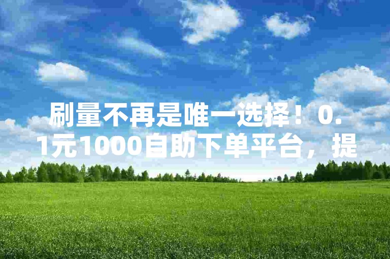 刷量不再是唯一选择！0.1元1000自助下单平台，提升QQ音乐访客数量，助力音乐人成长！✨
