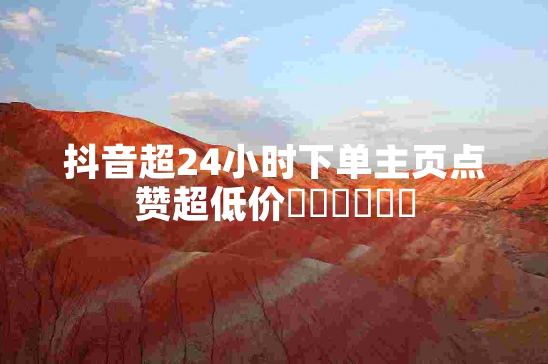 抖音超24小时下单主页点赞超低价✨✨✨✨✨✨