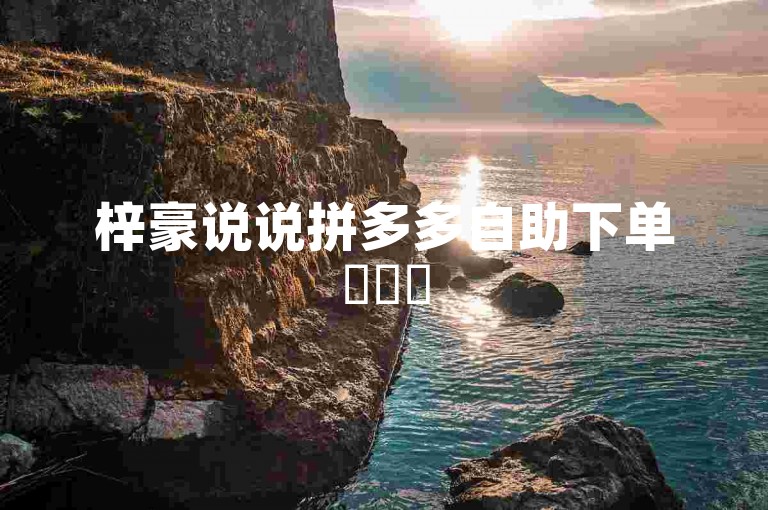 梓豪说说拼多多自助下单✨✨✨