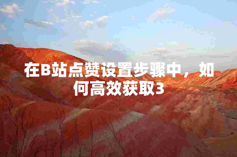在B站点赞设置步骤中，如何高效获取3500部短视频？✨✨✨✨✨✨✨✨✨✨✨✨✨✨✨✨✨✨✨✨✨