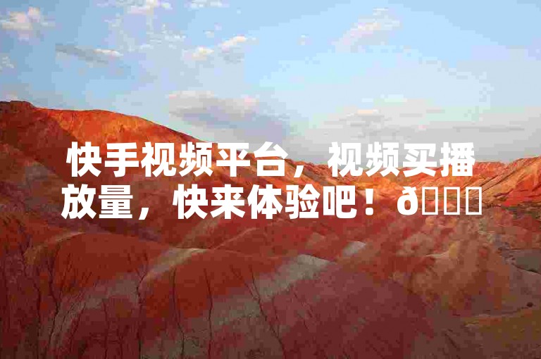快手视频平台，视频买播放量，快来体验吧！🚀✨