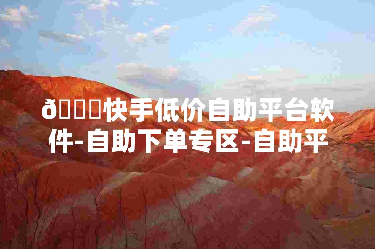 🚀快手低价自助平台软件-自助下单专区-自助平台全天候服务优化🚀，结合了平台名称、服务类型、优势以及目标受众，同时加入了随机的emoji，使标题更具吸引力。