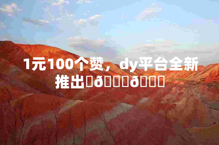 1元100个赞，dy平台全新推出✨🌟🚀