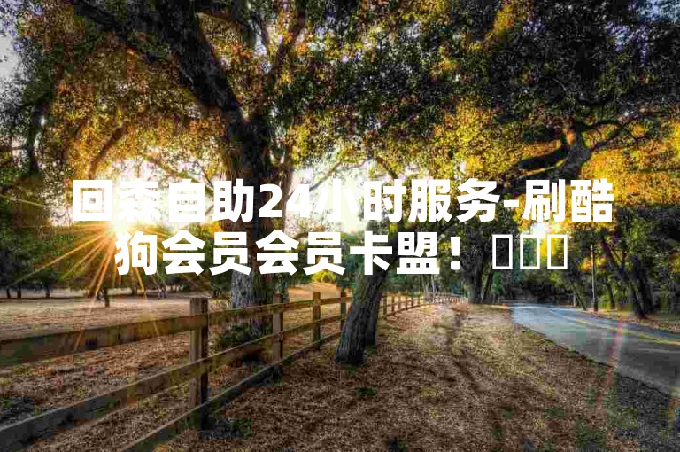 回森自助24小时服务-刷酷狗会员会员卡盟！✨✨✨