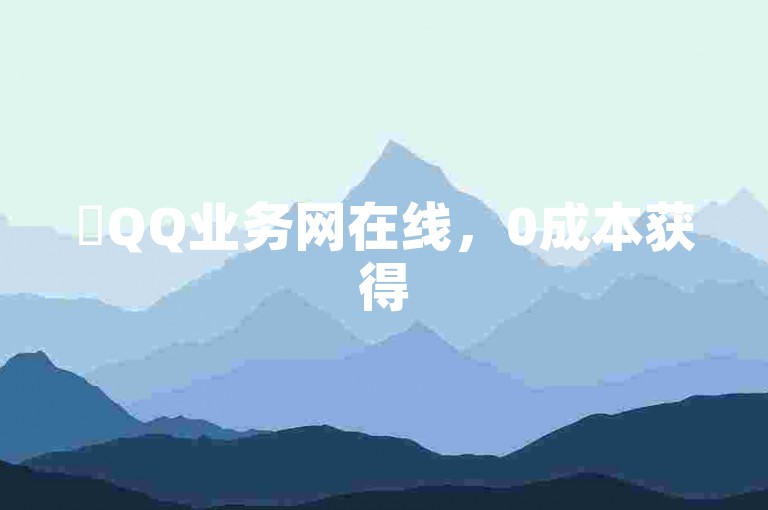 ✨QQ业务网在线，0成本获得5000个赞✨