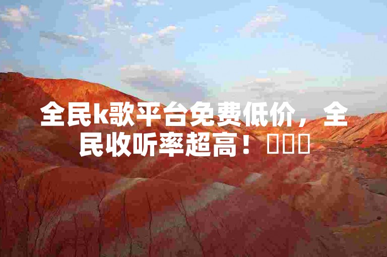 全民k歌平台免费低价，全民收听率超高！✨✨✨