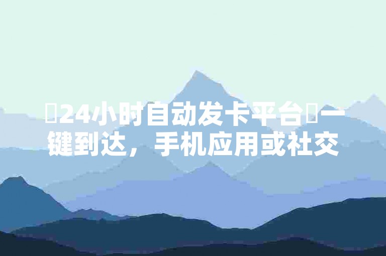 ✨24小时自动发卡平台✨一键到达，手机应用或社交媒体都能用！✨