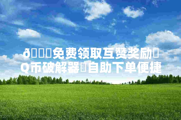 🚀免费领取互赞奖励✨Q币破解器✨自助下单便捷🔥全民K歌刷取会员✨