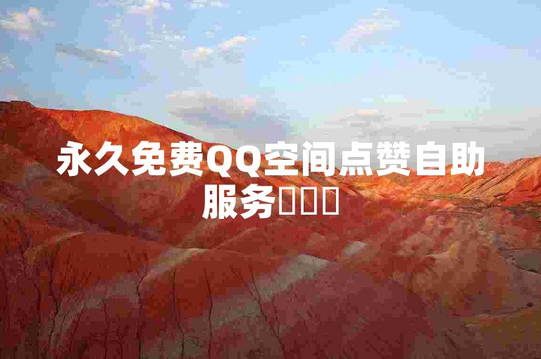 永久免费QQ空间点赞自助服务✨✨✨