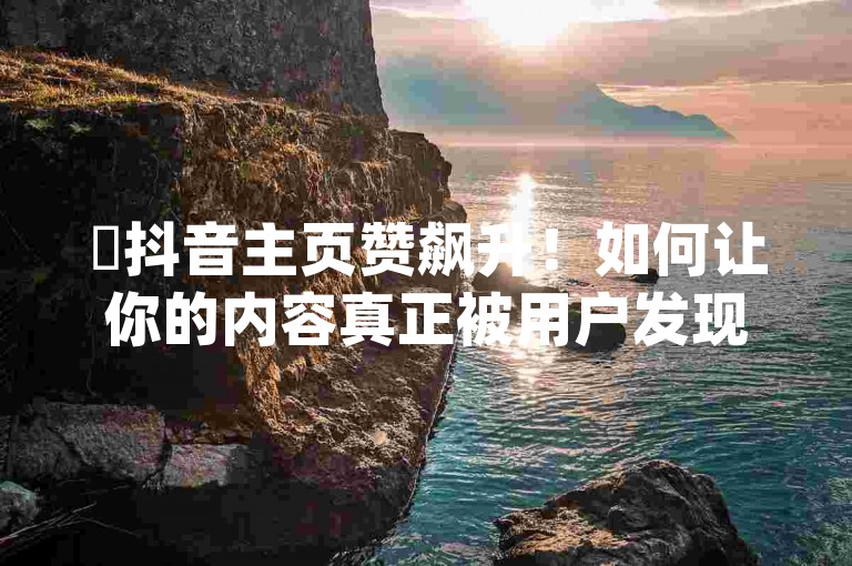 ✨抖音主页赞飙升！如何让你的内容真正被用户发现✨，涵盖了用户关心的抖音主页赞增长问题，同时加入了随机的emoji，增加了标题的趣味性和吸引力。希望对你有帮助！