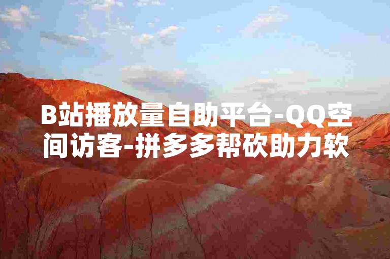 B站播放量自助平台-QQ空间访客-拼多多帮砍助力软件-免费领访客的QQ网站✨✨✨