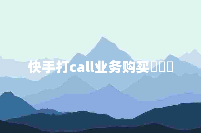 快手打call业务购买✨✨✨