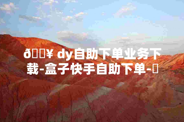 🔥 dy自助下单业务下载-盒子快手自助下单-✨