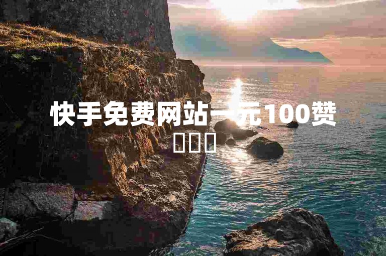 快手免费网站一元100赞✨✨✨