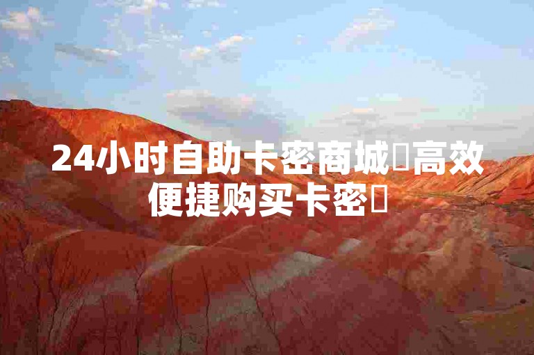 24小时自助卡密商城✨高效便捷购买卡密✨