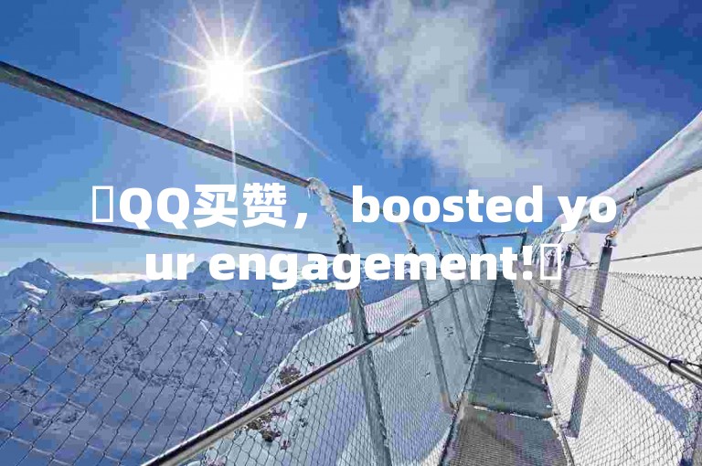 ✨QQ买赞， boosted your engagement!✨