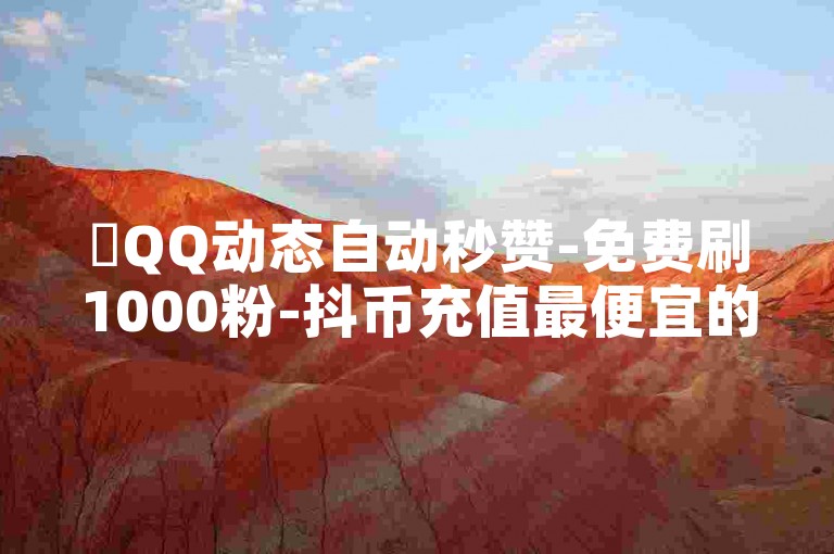 ✨QQ动态自动秒赞-免费刷1000粉-抖币充值最便宜的平台✨