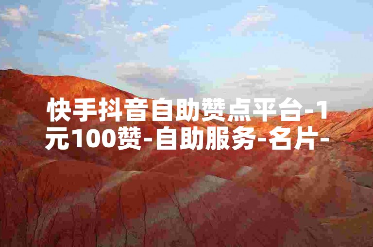快手抖音自助赞点平台-1元100赞-自助服务-名片-100赞-1元-快手抖音-自助服务-赞点