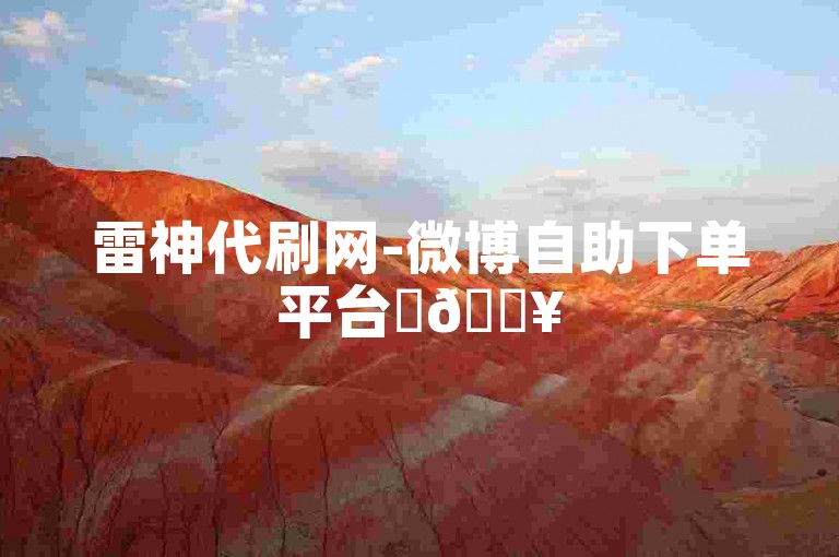 雷神代刷网-微博自助下单平台✨🔥