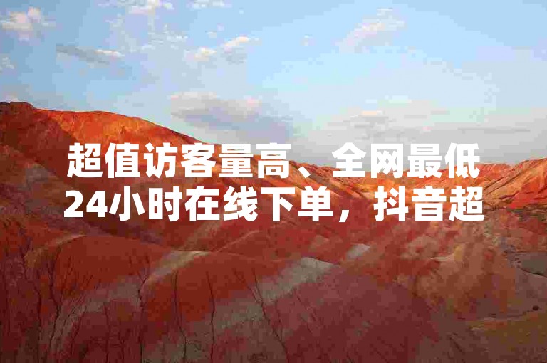 超值访客量高、全网最低24小时在线下单，抖音超准！✨