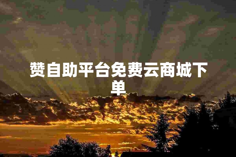 赞自助平台免费云商城下单