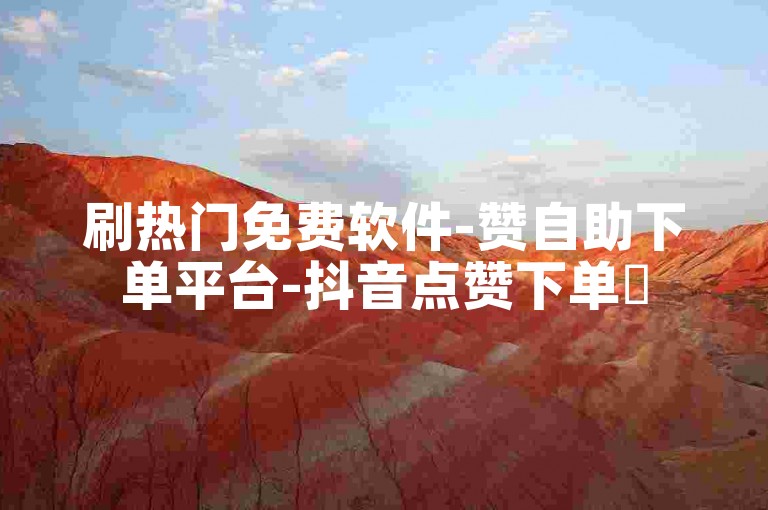 刷热门免费软件-赞自助下单平台-抖音点赞下单✨