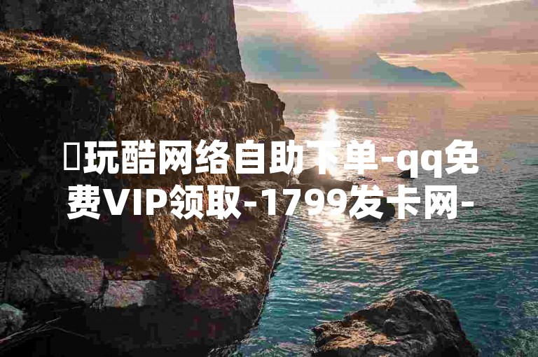 ✨玩酷网络自助下单-qq免费VIP领取-1799发卡网-QQ空间免费访客量网址✨