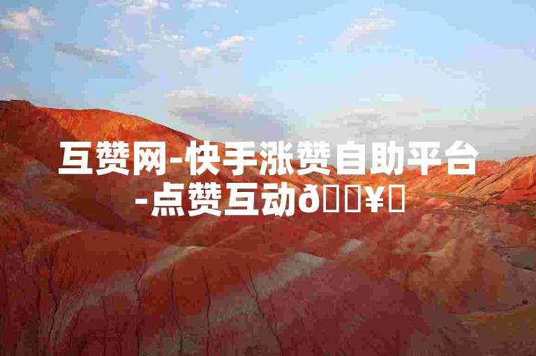 互赞网-快手涨赞自助平台-点赞互动🔥✨