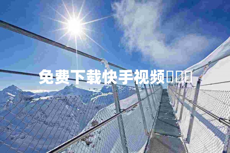 免费下载快手视频✨✨✨