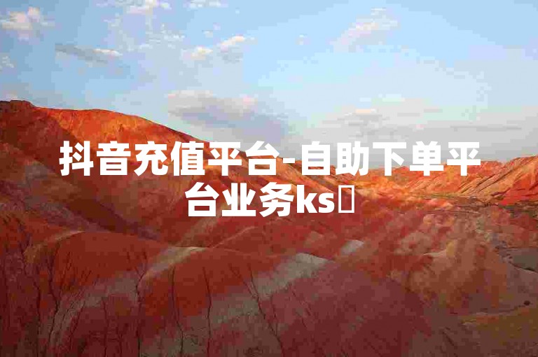 抖音充值平台-自助下单平台业务ks✨