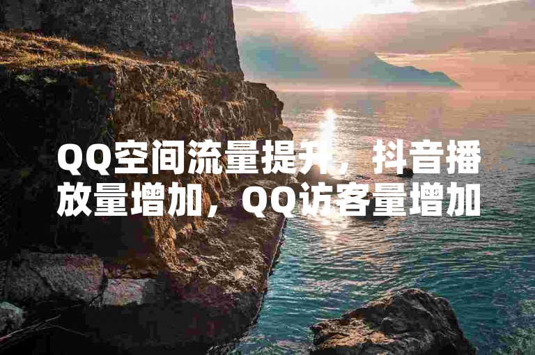 QQ空间流量提升，抖音播放量增加，QQ访客量增加，网站免费，QQ点赞有什么用