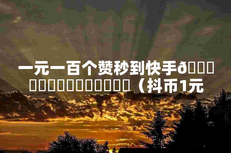 一元一百个赞秒到快手🚀✨✨✨✨✨✨✨✨✨✨✨(抖币1元充值12个)-快手快币充值折扣平台✨