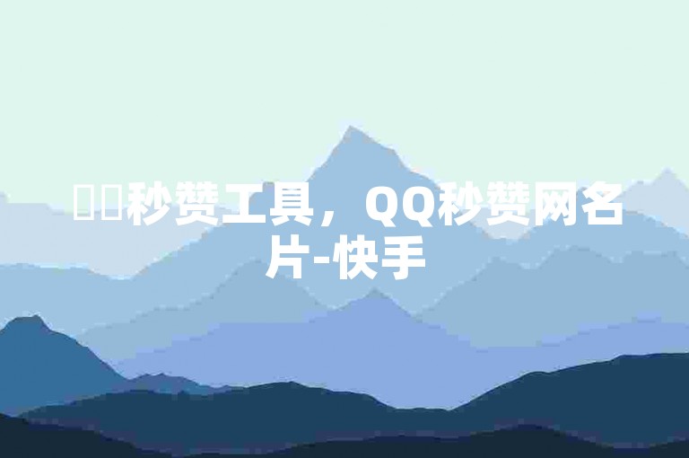 ✨✨秒赞工具，QQ秒赞网名片-快手500赞软件下载