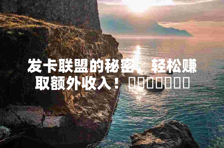 发卡联盟的秘密，轻松赚取额外收入！✨✨✨✨✨✨✨
