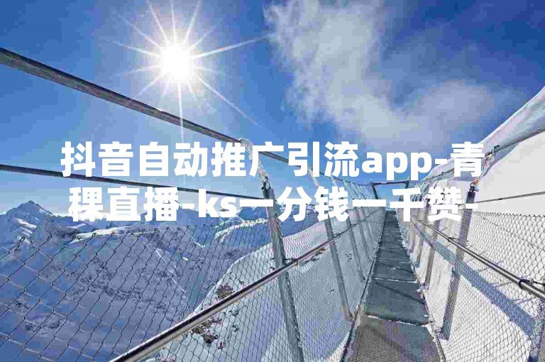 抖音自动推广引流app-青稞直播-ks一分钱一千赞-ks直播-ks直播