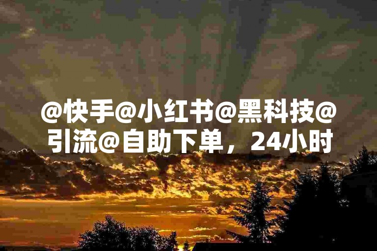 @快手@小红书@黑科技@引流@自助下单，24小时自助下单全网最低价，助力平台，快手业务自助全网最低价，小红书黑科技引流推广神器，助力短视频平台助售！