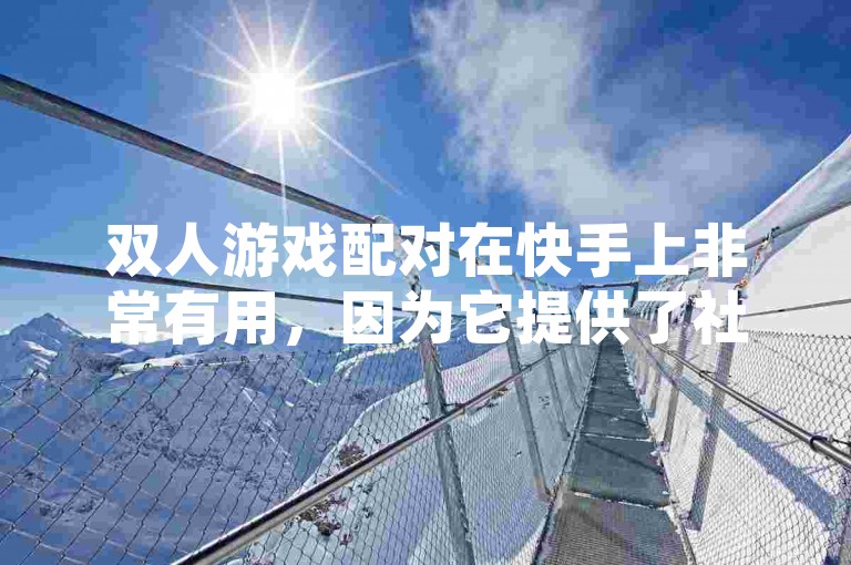 双人游戏配对在快手上非常有用，因为它提供了社交互动、娱乐和社交感。双人游戏配对的体验因地区和账号而异，但通常会带来社交性、社交活动和社交氛围。然而，用户需要根据自己的兴趣和需求来决定是否尝试双人游戏配对。