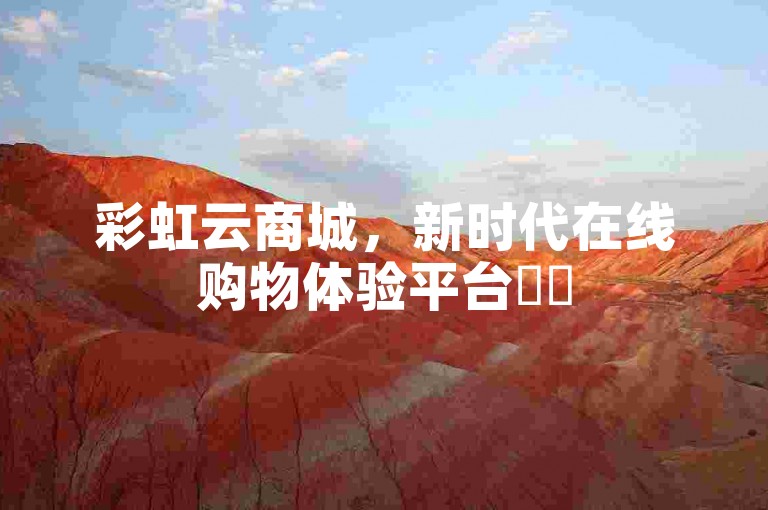 彩虹云商城，新时代在线购物体验平台✨✨