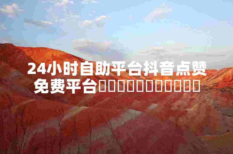 24小时自助平台抖音点赞免费平台✨✨✨✨✨✨✨✨✨✨✨