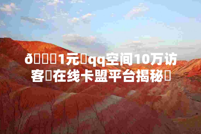 🚀1元✨qq空间10万访客✨在线卡盟平台揭秘✨