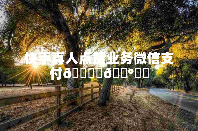 快手真人点赞业务微信支付🚀✨💰❤️