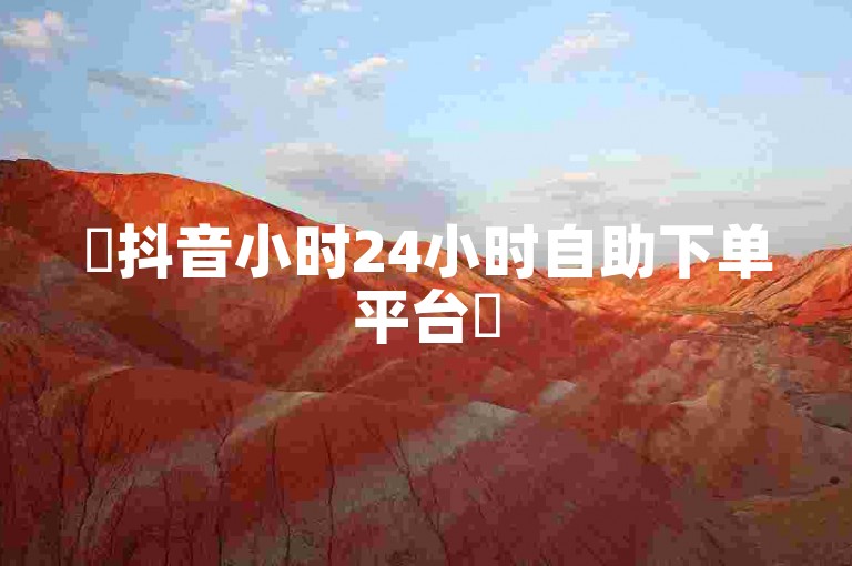 ✨抖音小时24小时自助下单平台✨